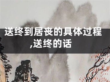 送终到居丧的具体过程,送终的话