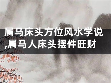 属马床头方位风水学说,属马人床头摆件旺财