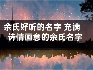 余氏好听的名字 充满诗情画意的余氏名字