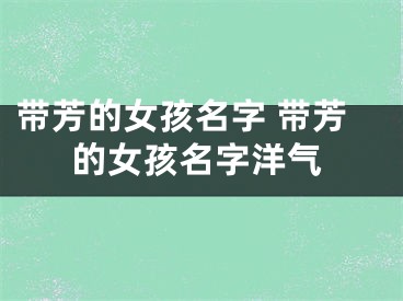 带芳的女孩名字 带芳的女孩名字洋气