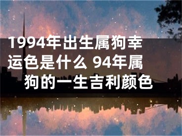 1994年出生属狗幸运色是什么 94年属狗的一生吉利颜色