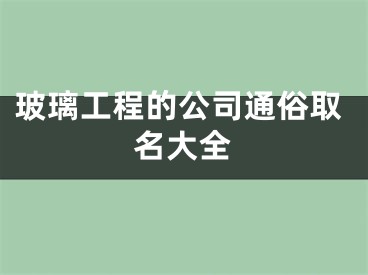 玻璃工程的公司通俗取名大全