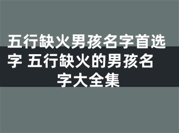 五行缺火男孩名字首选字 五行缺火的男孩名字大全集