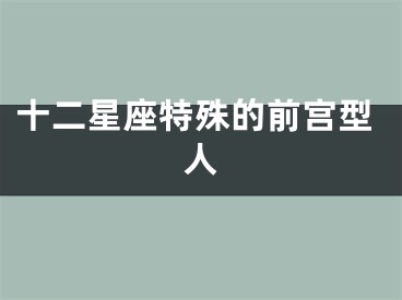 十二星座特殊的前宫型人