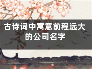 古诗词中寓意前程远大的公司名字