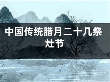 中国传统腊月二十几祭灶节