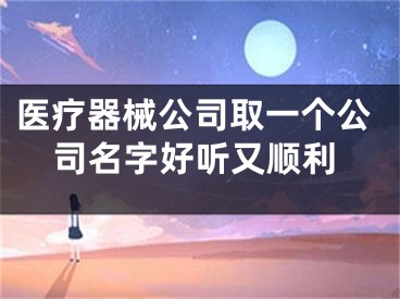 医疗器械公司取一个公司名字好听又顺利