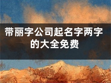 带丽字公司起名字两字的大全免费