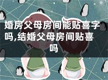 婚房父母房间能贴喜字吗,结婚父母房间贴喜吗