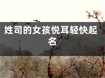 姓司的女孩悦耳轻快起名