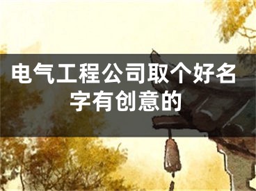 电气工程公司取个好名字有创意的