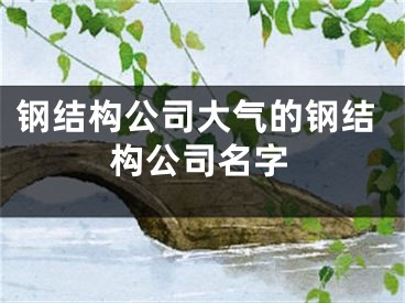 钢结构公司大气的钢结构公司名字