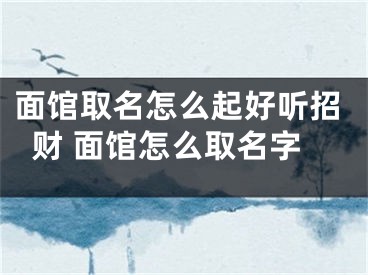 面馆取名怎么起好听招财 面馆怎么取名字