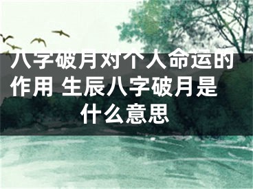 八字破月对个人命运的作用 生辰八字破月是什么意思