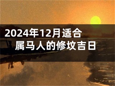 2024年12月适合属马人的修坟吉日
