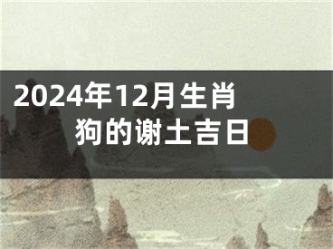 2024年12月生肖狗的谢土吉日