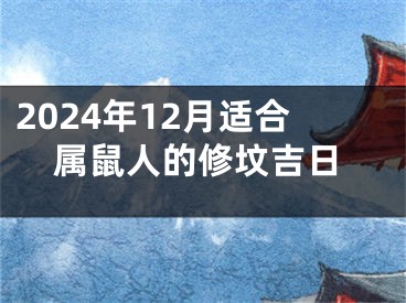 2024年12月适合属鼠人的修坟吉日