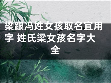 梁跟冯姓女孩取名宜用字 姓氏梁女孩名字大全
