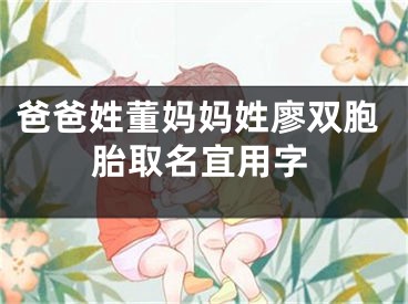 爸爸姓董妈妈姓廖双胞胎取名宜用字