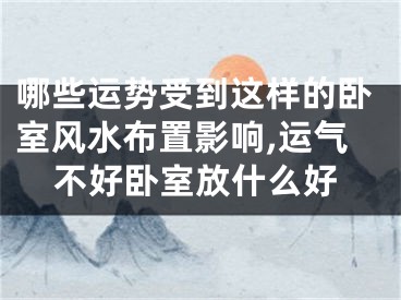 哪些运势受到这样的卧室风水布置影响,运气不好卧室放什么好