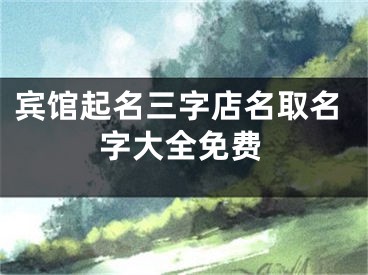 宾馆起名三字店名取名字大全免费