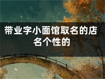 带业字小面馆取名的店名个性的