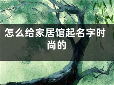 怎么给家居馆起名字时尚的