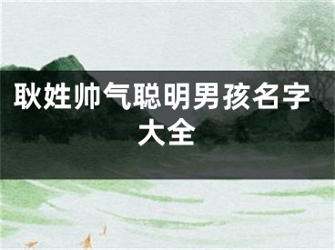 耿姓帅气聪明男孩名字大全