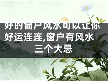 好的窗户风水可以让你好运连连,窗户有风水三个大忌