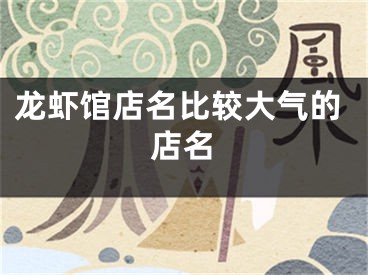 龙虾馆店名比较大气的店名