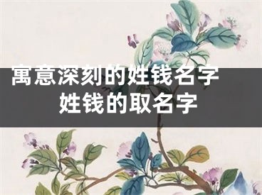寓意深刻的姓钱名字 姓钱的取名字
