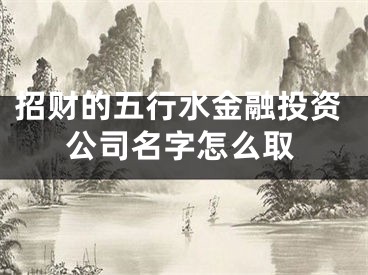 招财的五行水金融投资公司名字怎么取