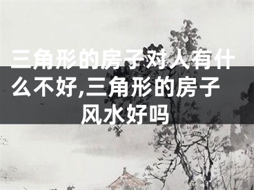 三角形的房子对人有什么不好,三角形的房子风水好吗