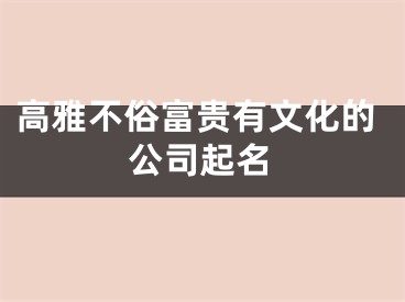 高雅不俗富贵有文化的公司起名