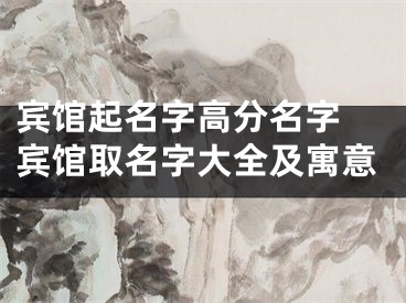 宾馆起名字高分名字 宾馆取名字大全及寓意