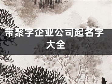带聚字企业公司起名字大全