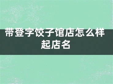 带登字饺子馆店怎么样起店名