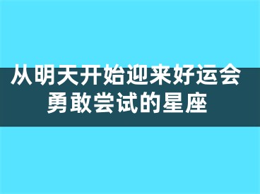 从明天开始迎来好运会勇敢尝试的星座