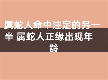 属蛇人命中注定的另一半 属蛇人正缘出现年龄