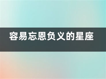 容易忘恩负义的星座