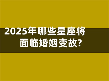 2025年哪些星座将面临婚姻变故?
