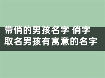 带俏的男孩名字 俏字取名男孩有寓意的名字