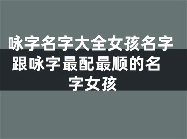 咏字名字大全女孩名字 跟咏字最配最顺的名字女孩