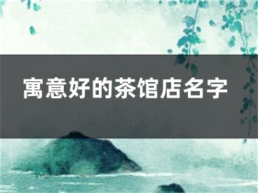 寓意好的茶馆店名字