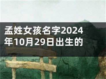 孟姓女孩名字2024年10月29日出生的