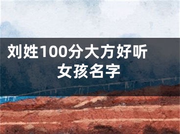刘姓100分大方好听女孩名字
