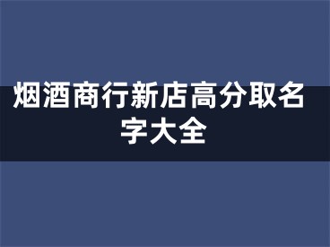 烟酒商行新店高分取名字大全