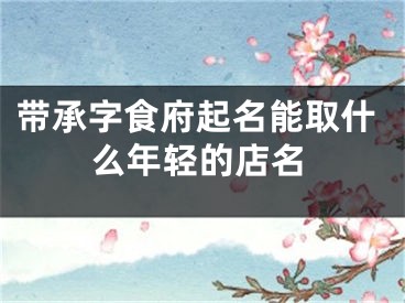带承字食府起名能取什么年轻的店名