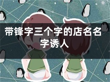 带锋字三个字的店名名字诱人