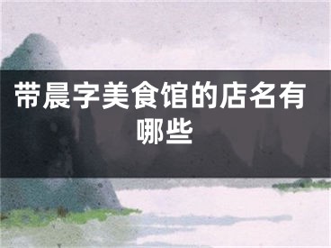 带晨字美食馆的店名有哪些